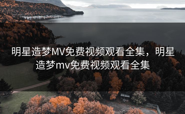 明星造梦MV免费视频观看全集,明星造梦mv免费视频观看全集-第1张图片-黑料万里长征 - 反差与真相深度解读 明星造梦MV免费视频观看全集,明星造梦mv免费视频观看全集-第1张图片-黑料万里长征 - 反差与真相深度解读