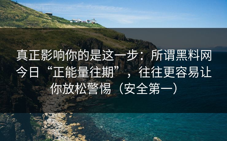 真正影响你的是这一步：所谓黑料网今日“正能量往期”，往往更容易让你放松警惕（安全第一）