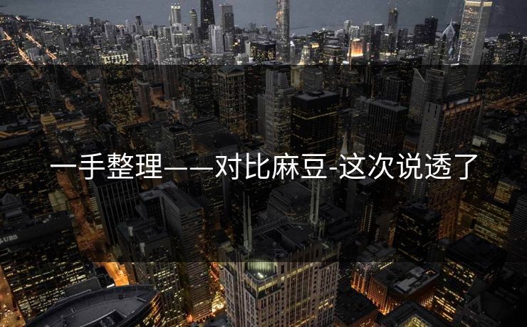 一手整理——对比麻豆-这次说透了-第1张图片-黑料万里长征 - 反差与真相深度解读