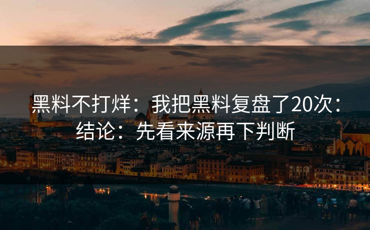 黑料不打烊：我把黑料复盘了20次：结论：先看来源再下判断-第1张图片-黑料万里长征 - 反差与真相深度解读