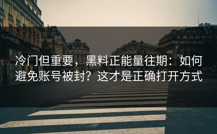 冷门但重要,黑料正能量往期:如何避免账号被封?这才是正确打开方式-第1张图片-黑料万里长征 - 反差与真相深度解读 冷门但重要,黑料正能量往期:如何避免账号被封?这才是正确打开方式-第1张图片-黑料万里长征 - 反差与真相深度解读